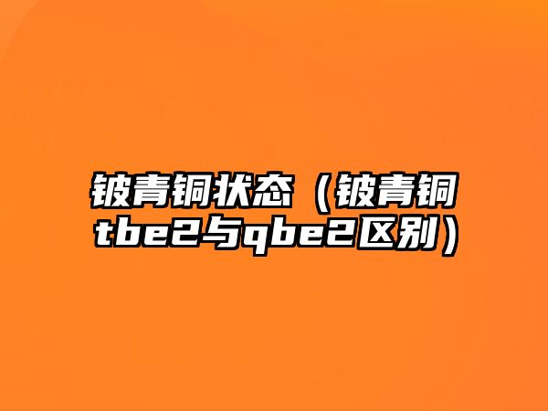 鈹青銅狀態(tài)（鈹青銅tbe2與qbe2區(qū)別）