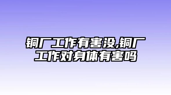 銅廠工作有害沒,銅廠工作對身體有害嗎