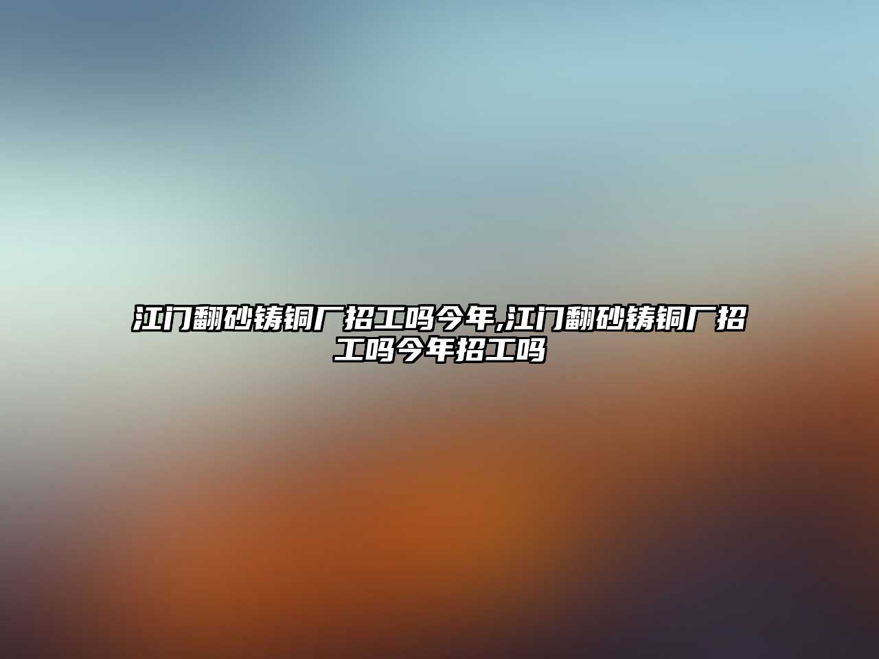 江門翻砂鑄銅廠招工嗎今年,江門翻砂鑄銅廠招工嗎今年招工嗎