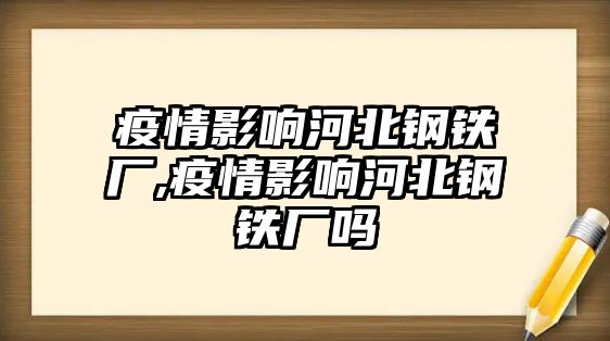 疫情影響河北鋼鐵廠,疫情影響河北鋼鐵廠嗎