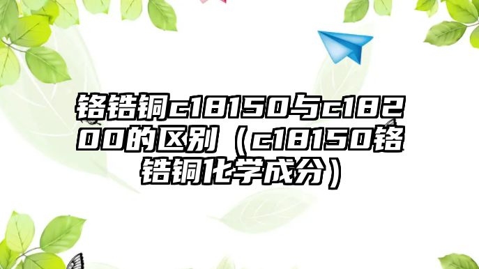 鉻鋯銅c18150與c18200的區(qū)別（c18150鉻鋯銅化學(xué)成分）