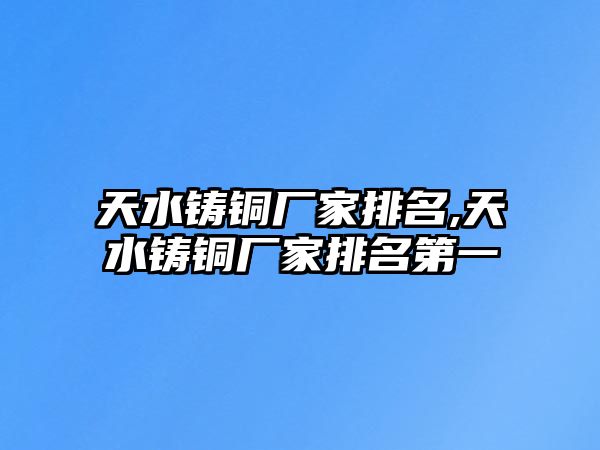 天水鑄銅廠家排名,天水鑄銅廠家排名第一