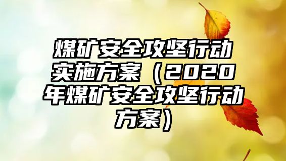 煤礦安全攻堅行動實施方案（2020年煤礦安全攻堅行動方案）