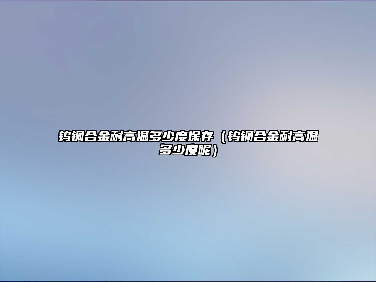 鎢銅合金耐高溫多少度保存（鎢銅合金耐高溫多少度呢）