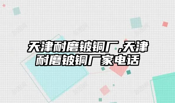 天津耐磨鈹銅廠,天津耐磨鈹銅廠家電話