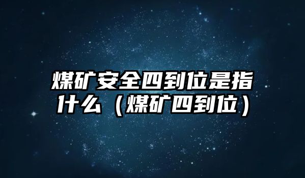 煤礦安全四到位是指什么（煤礦四到位）