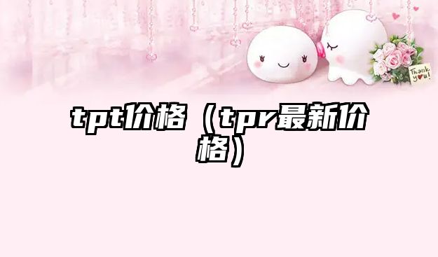 tpt價格（tpr最新價格）