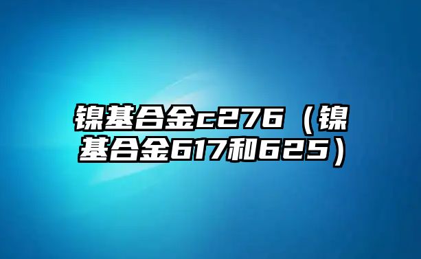 鎳基合金c276（鎳基合金617和625）