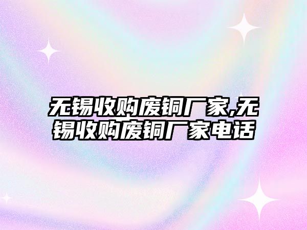 無錫收購廢銅廠家,無錫收購廢銅廠家電話