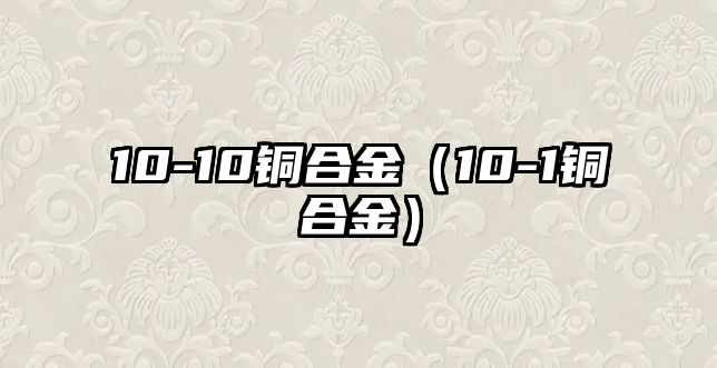 10-10銅合金（10-1銅合金）