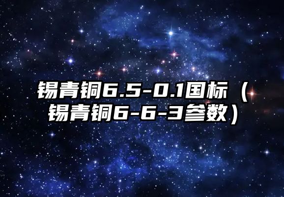 錫青銅6.5-0.1國(guó)標(biāo)（錫青銅6-6-3參數(shù)）