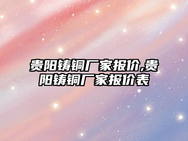 貴陽鑄銅廠家報價,貴陽鑄銅廠家報價表