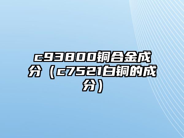 c93800銅合金成分（c7521白銅的成分）