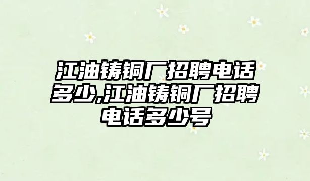 江油鑄銅廠招聘電話多少,江油鑄銅廠招聘電話多少號(hào)