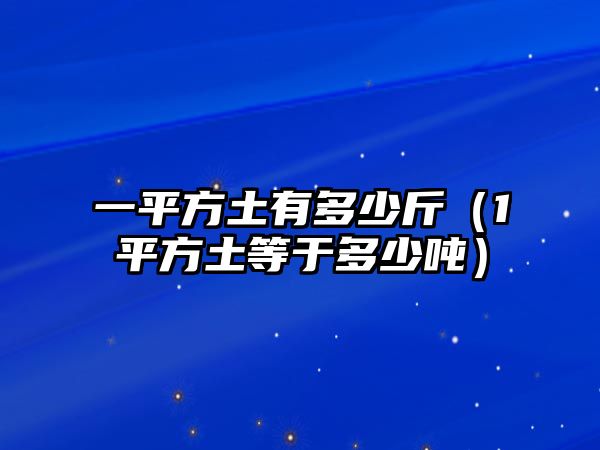 一平方土有多少斤（1平方土等于多少噸）