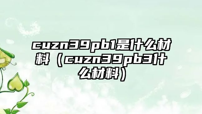 cuzn39pb1是什么材料（cuzn39pb3什么材料）