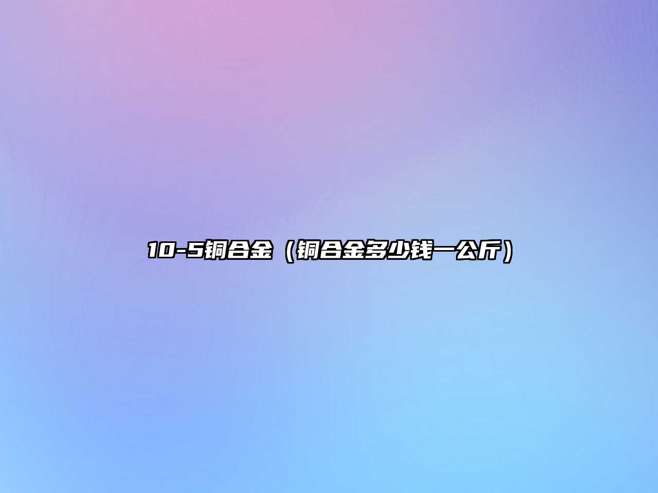 10-5銅合金（銅合金多少錢一公斤）