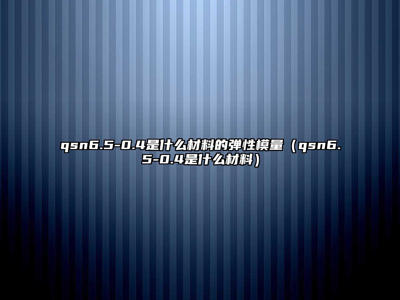 qsn6.5-0.4是什么材料的彈性模量（qsn6.5-0.4是什么材料）