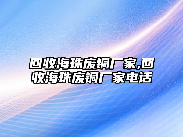 回收海珠廢銅廠家,回收海珠廢銅廠家電話