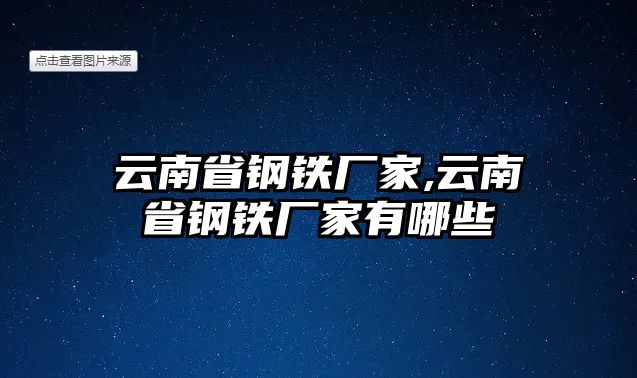 云南省鋼鐵廠家,云南省鋼鐵廠家有哪些