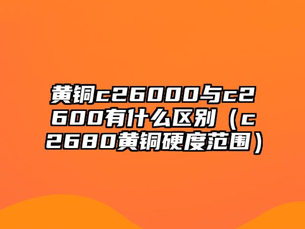 黃銅c26000與c2600有什么區(qū)別（c2680黃銅硬度范圍）