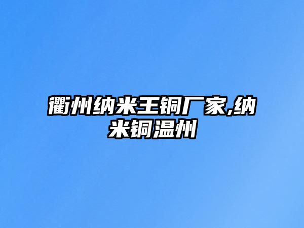 衢州納米王銅廠家,納米銅溫州