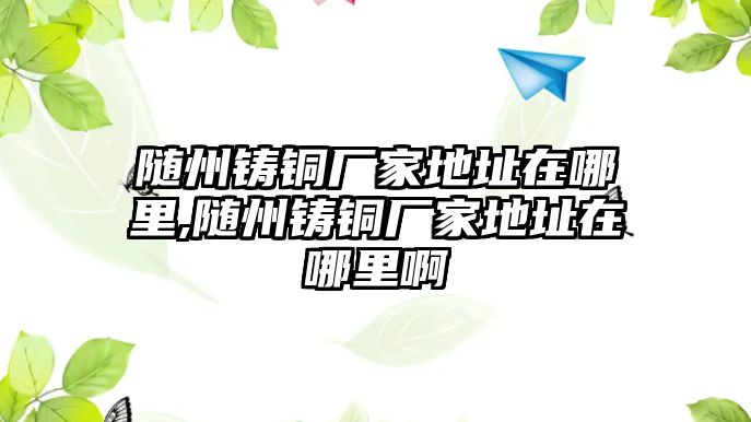 隨州鑄銅廠家地址在哪里,隨州鑄銅廠家地址在哪里啊