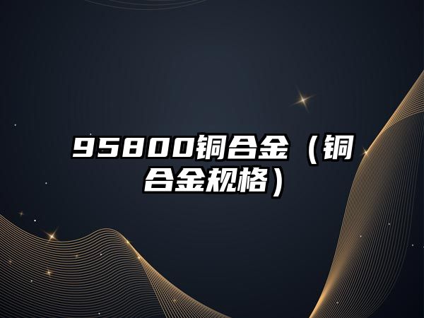 95800銅合金（銅合金規(guī)格）