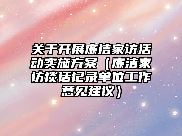 關于開展廉潔家訪活動實施方案（廉潔家訪談話記錄單位工作意見建議）