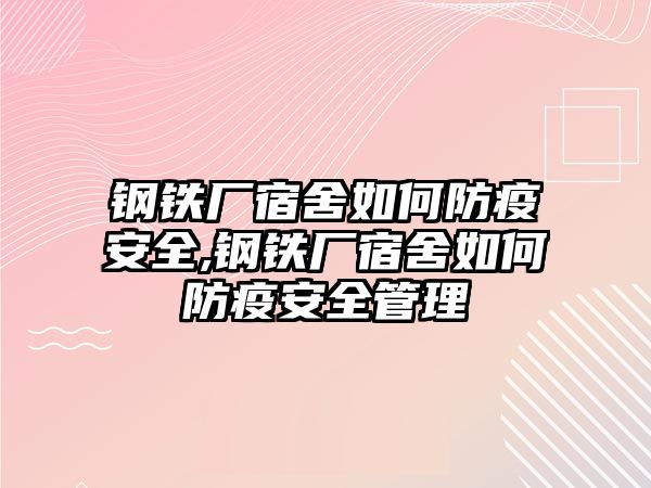 鋼鐵廠宿舍如何防疫安全,鋼鐵廠宿舍如何防疫安全管理