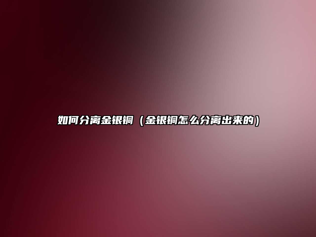 如何分離金銀銅（金銀銅怎么分離出來的）