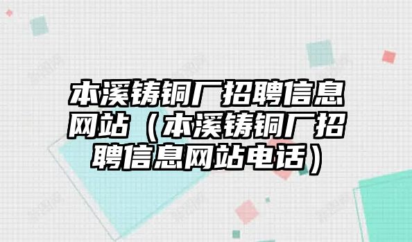 本溪鑄銅廠招聘信息網(wǎng)站（本溪鑄銅廠招聘信息網(wǎng)站電話）