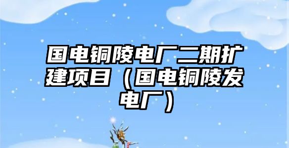 國電銅陵電廠二期擴建項目（國電銅陵發(fā)電廠）