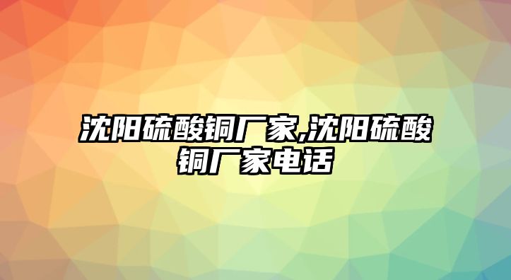 沈陽硫酸銅廠家,沈陽硫酸銅廠家電話