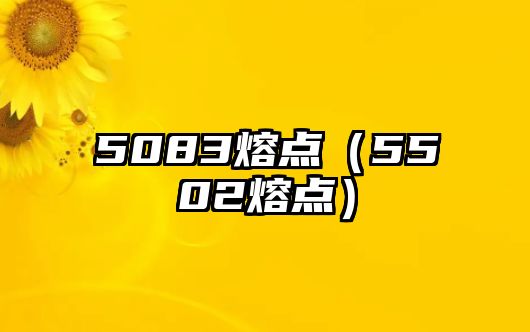 5083熔點(diǎn)（5502熔點(diǎn)）