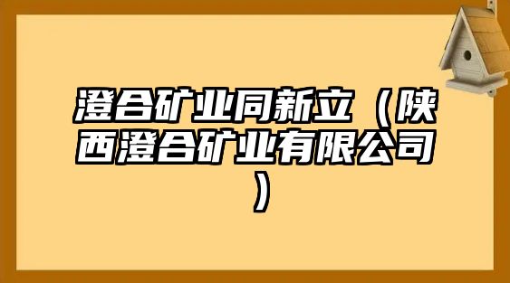 澄合礦業(yè)同新立（陜西澄合礦業(yè)有限公司）