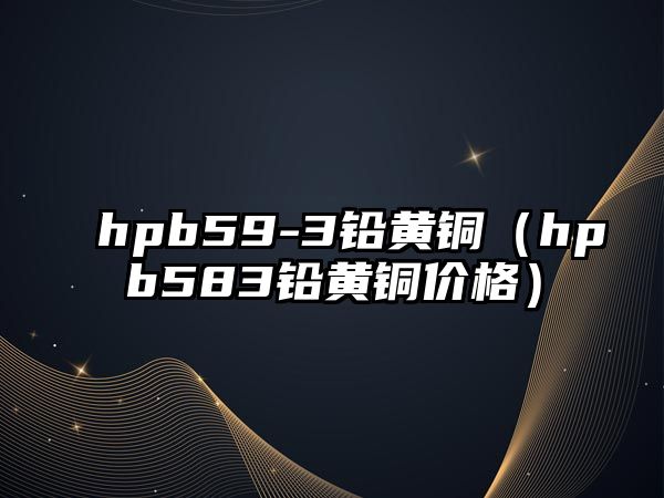 hpb59-3鉛黃銅（hpb583鉛黃銅價格）