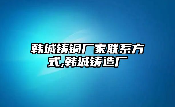 韓城鑄銅廠家聯(lián)系方式,韓城鑄造廠