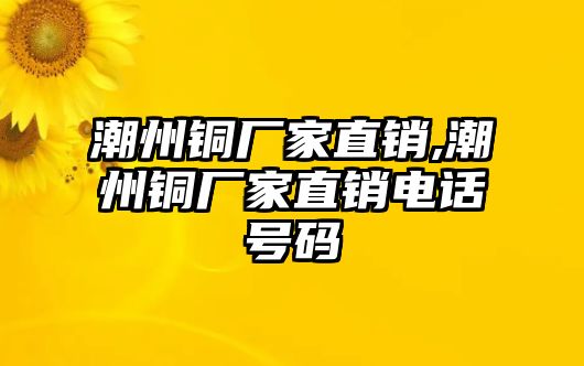 潮州銅廠家直銷,潮州銅廠家直銷電話號碼