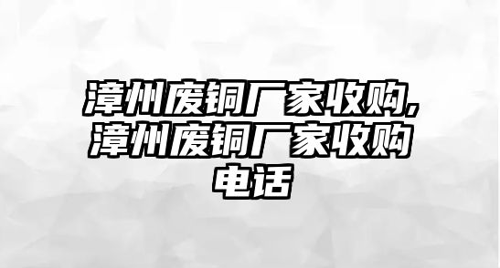 漳州廢銅廠家收購,漳州廢銅廠家收購電話