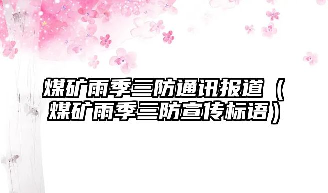 煤礦雨季三防通訊報道（煤礦雨季三防宣傳標(biāo)語）