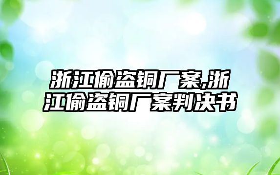 浙江偷盜銅廠案,浙江偷盜銅廠案判決書