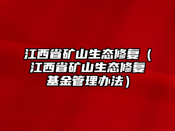 江西省礦山生態(tài)修復（江西省礦山生態(tài)修復基金管理辦法）