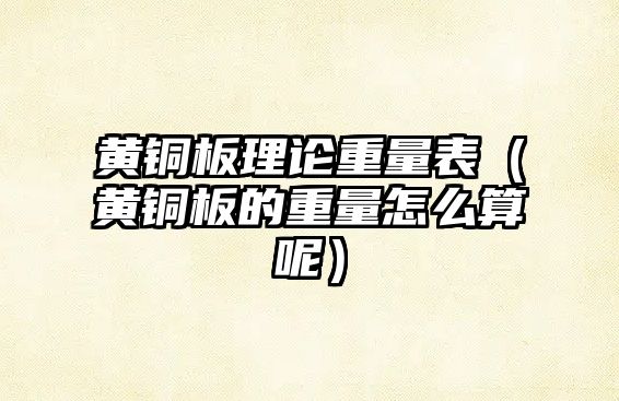 黃銅板理論重量表（黃銅板的重量怎么算呢）