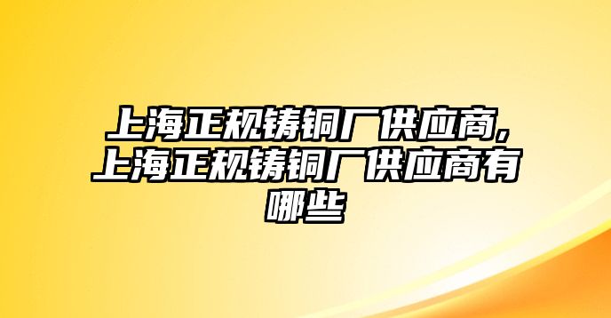 上海正規(guī)鑄銅廠供應(yīng)商,上海正規(guī)鑄銅廠供應(yīng)商有哪些