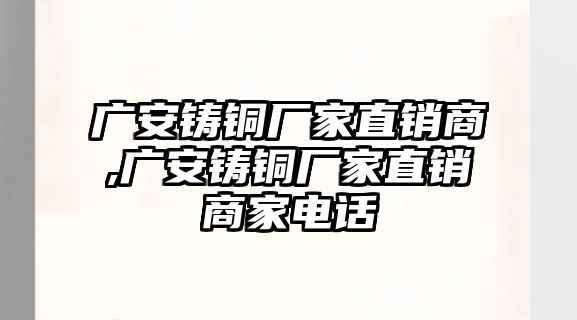 廣安鑄銅廠家直銷商,廣安鑄銅廠家直銷商家電話