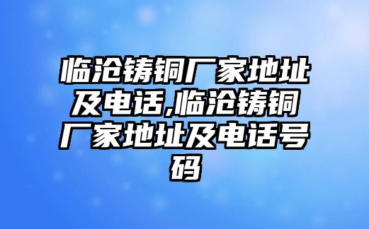 臨滄鑄銅廠家地址及電話,臨滄鑄銅廠家地址及電話號(hào)碼