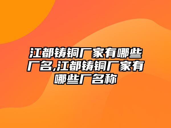 江都鑄銅廠家有哪些廠名,江都鑄銅廠家有哪些廠名稱