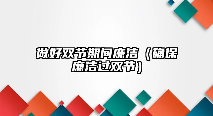 做好雙節(jié)期間廉潔（確保廉潔過雙節(jié)）