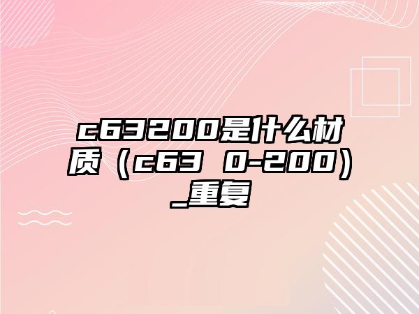 c63200是什么材質(zhì)（c63 0-200）_重復(fù)